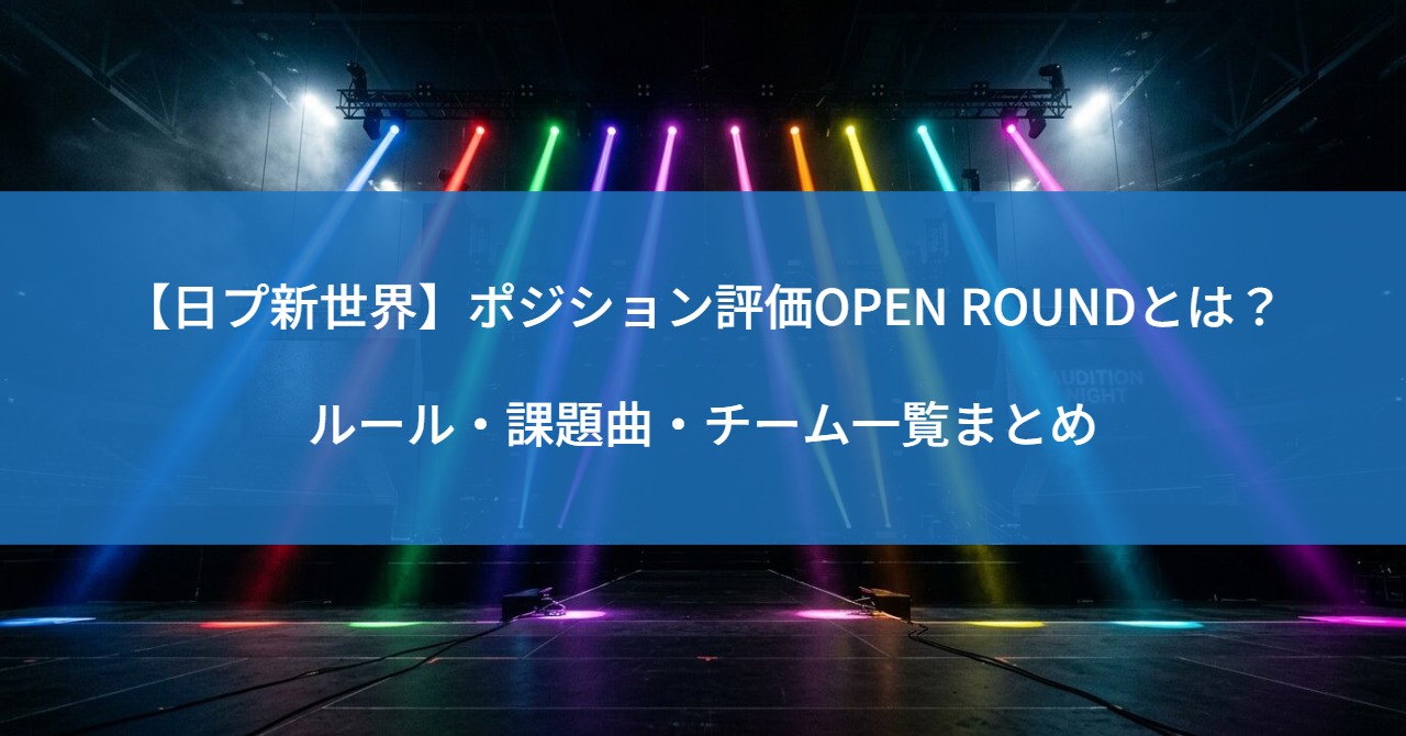 【日プ新世界】ポジション評価OPEN ROUNDとは？ルール・課題曲・チーム一覧まとめ