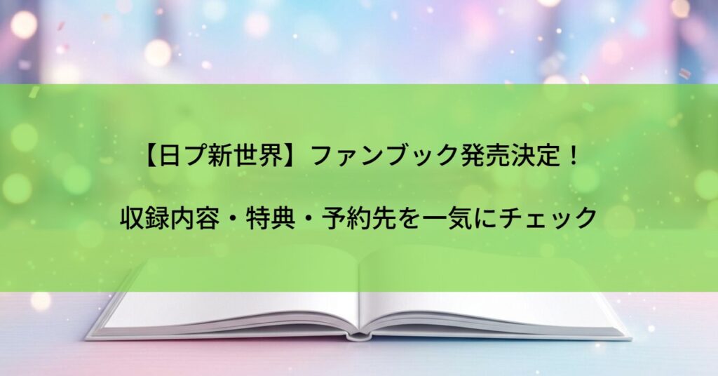 【日プ新世界】ファンブック発売決定！収録内容・特典・予約先を一気にチェック