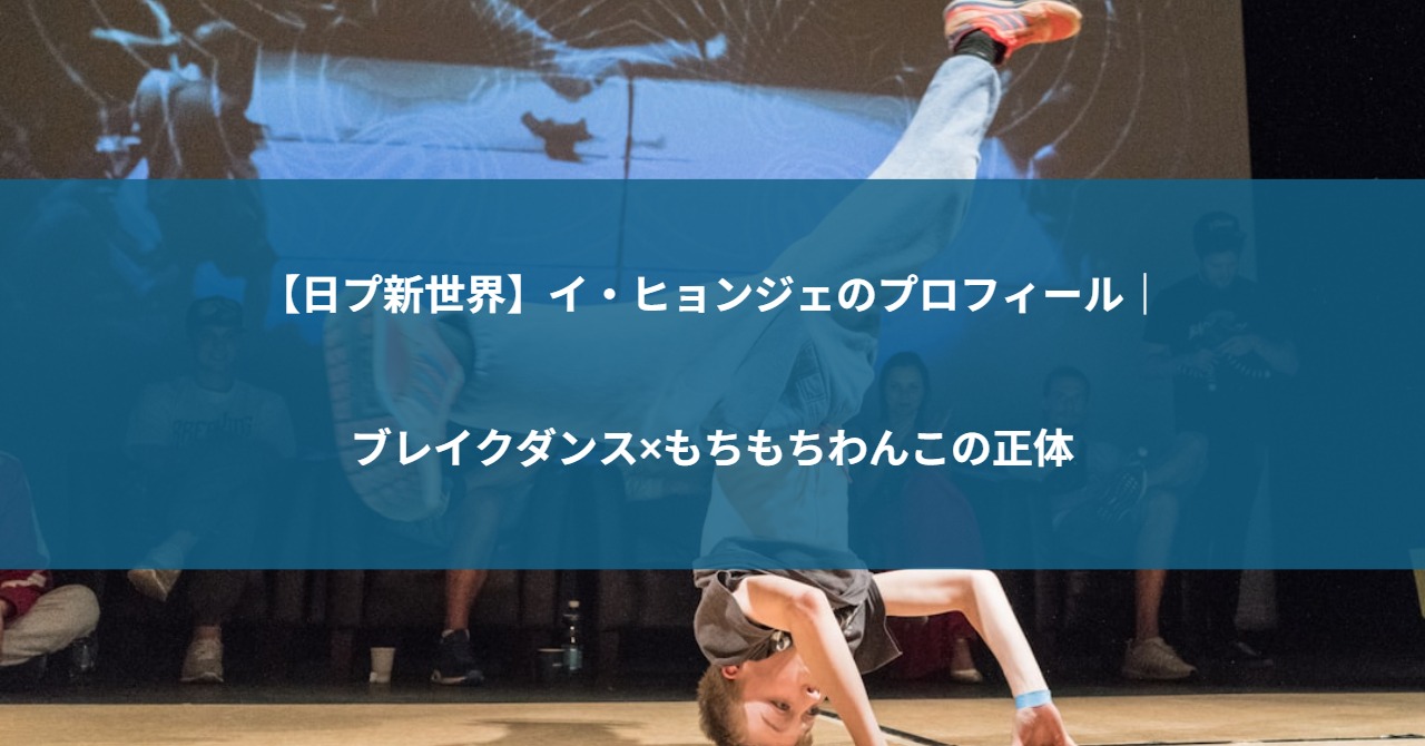 【日プ新世界】イ・ヒョンジェのプロフィール｜ブレイクダンス×もちもちわんこの正体