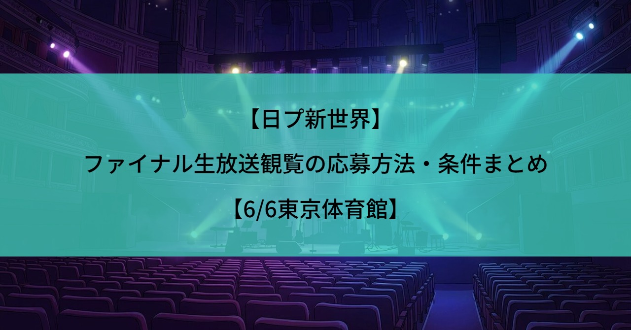 【日プ新世界】ファイナル生放送観覧の応募方法・条件まとめ【6/6東京体育館】