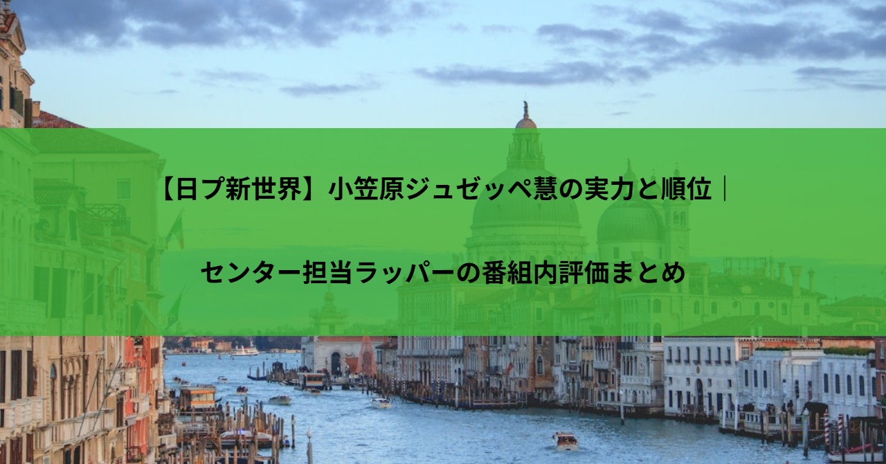 【日プ新世界】小笠原ジュゼッペ慧の実力と順位｜センター担当ラッパーの番組内評価まとめ