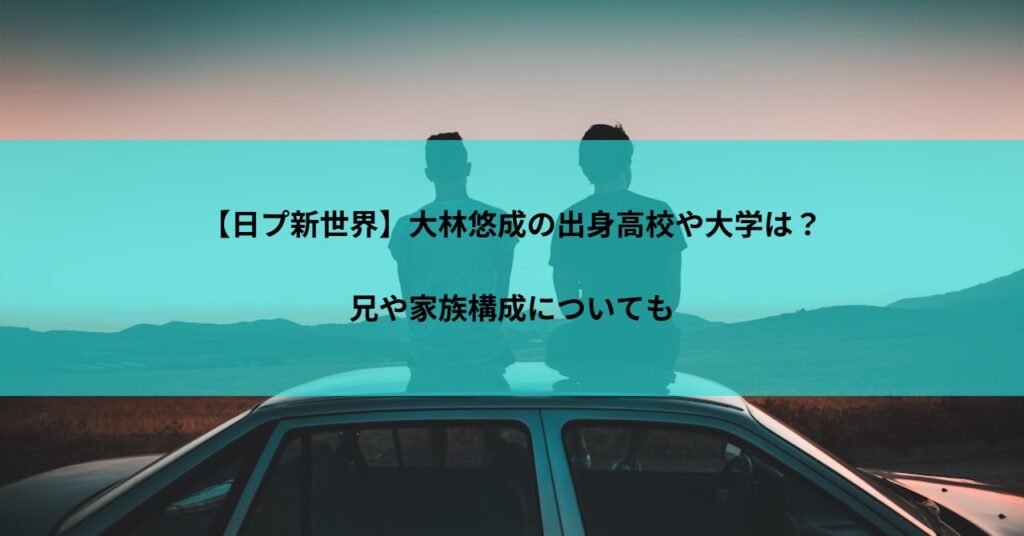 【日プ新世界】大林悠成の出身高校や大学は？兄や家族構成についても