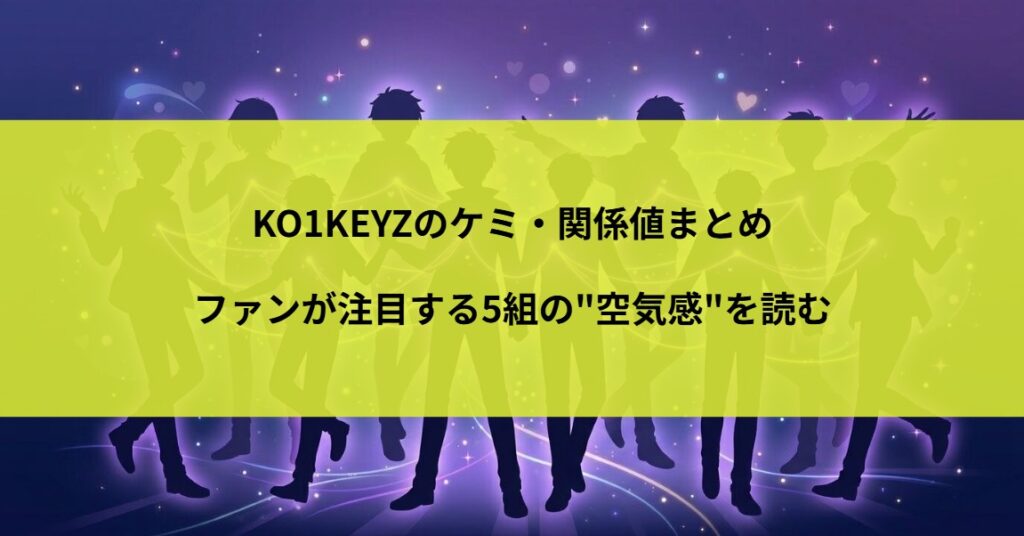 KO1KEYZのケミ・関係値まとめ｜ファンが注目する5組の"空気感"を読む