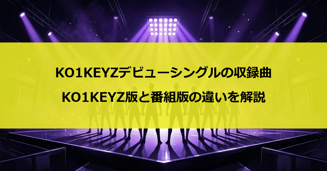KO1KEYZデビューシングルの収録曲｜KO1KEYZ版と番組版の違いを解説