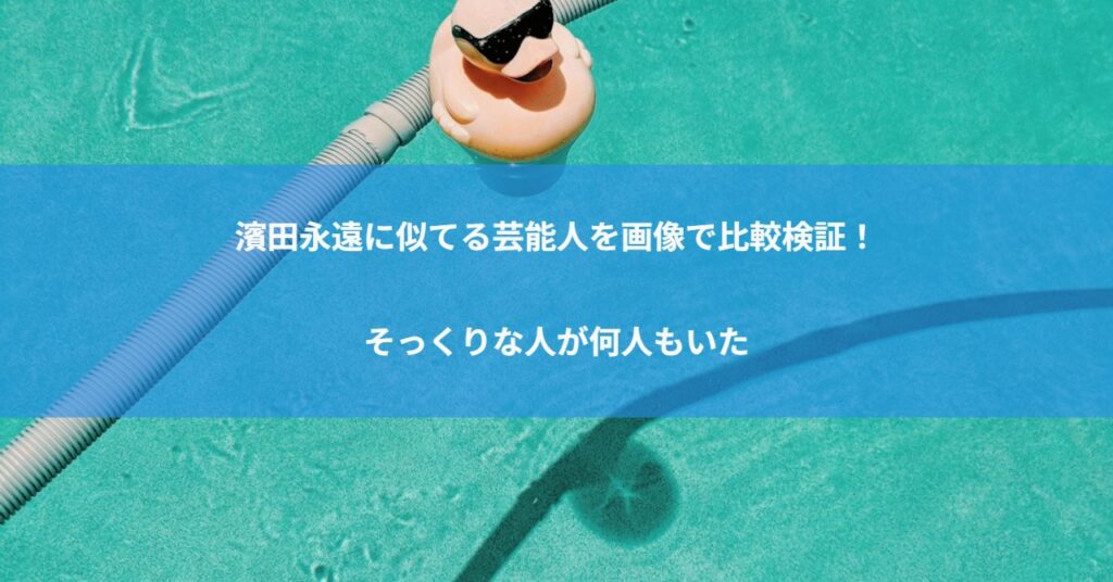 濱田永遠に似てる芸能人を画像で比較検証！そっくりな人が何人もいた