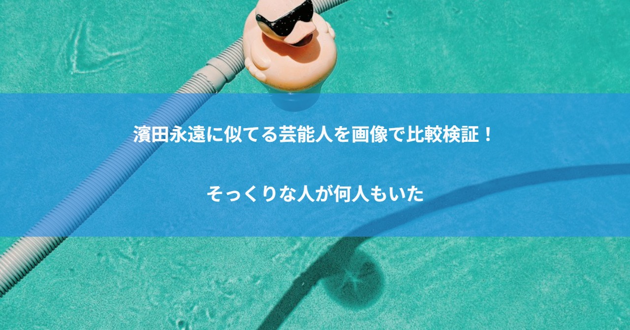 濱田永遠に似てる芸能人を画像で比較検証！そっくりな人が何人もいた
