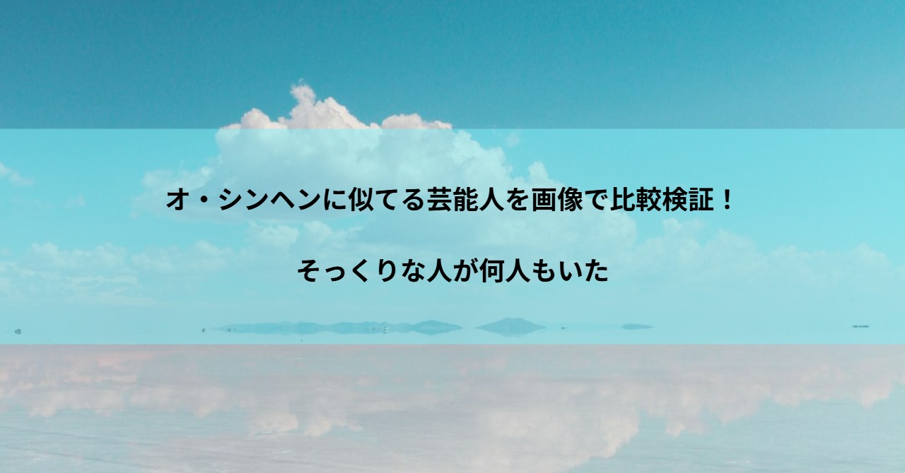 オ・シンヘンに似てる芸能人を画像で比較検証！そっくりな人が何人もいた