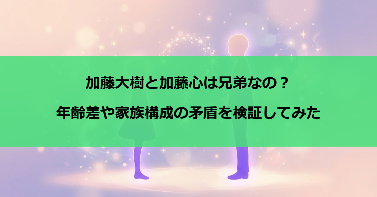 加藤大樹と加藤心は兄弟なの？年齢差や家族構成の矛盾を検証してみた