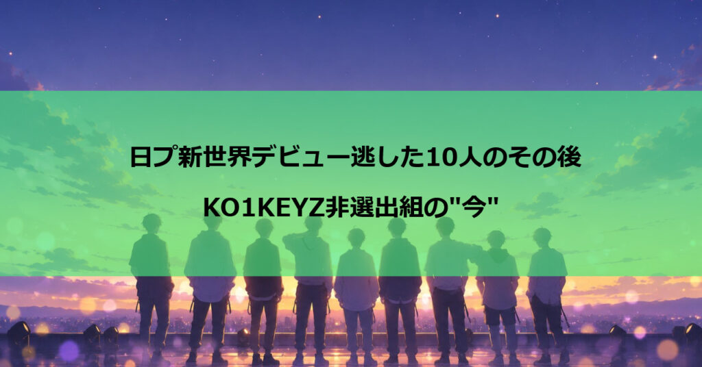 日プ新世界デビュー逃した10人のその後｜KO1KEYZ非選出組の"今"