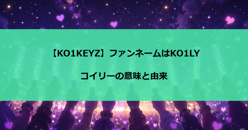 【KO1KEYZ】ファンネームはKO1LY｜コイリーの意味と由来