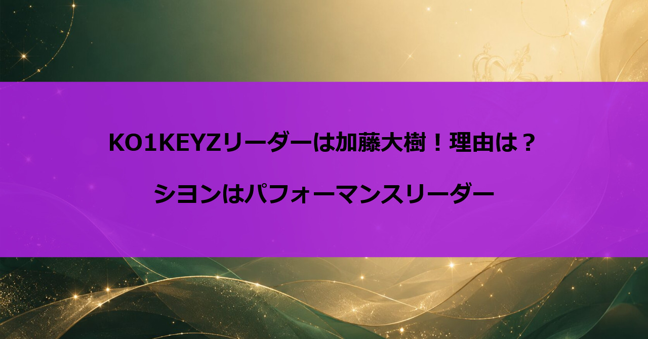 KO1KEYZリーダーは加藤大樹!理由は?シヨンはパフォーマンスリーダー